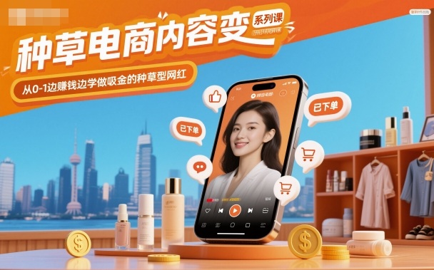 种草电商内容变现系列课,从0-1边賺钱边学做吸金的种草型网红创客联盟总站-闲云创业网-老谢轻创网-中创网-福缘网-冒泡网-资源之家-魔方项目库创客联盟总站