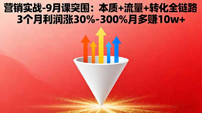 营销实战-9月突围课:本质+流量+转化全链路 3个月利润涨30%-300%月多赚10w+创客联盟总站-闲云创业网-老谢轻创网-中创网-福缘网-冒泡网-资源之家-魔方项目库创客联盟总站
