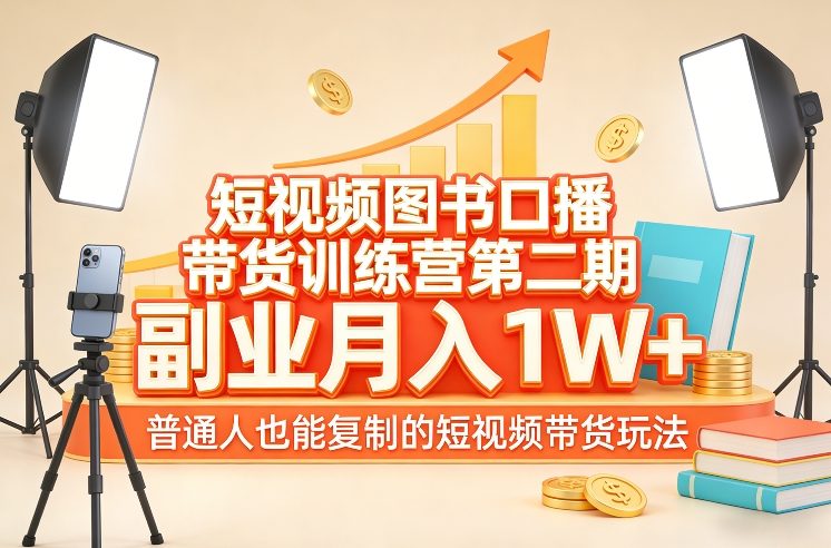 短视频图书口播带货训练营第二期，副业月入1W＋，普通人也能复制的短视频带货玩法创客联盟总站-闲云创业网-老谢轻创网-中创网-福缘网-冒泡网-资源之家-魔方项目库创客联盟总站