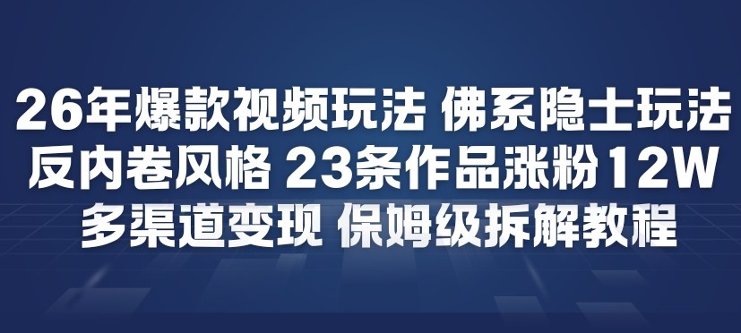 26年爆款短视频玩法，佛系隐士玩法，反内卷视频风格，23条作品涨粉12W，多渠道变现创客联盟总站-闲云创业网-老谢轻创网-中创网-福缘网-冒泡网-资源之家-魔方项目库创客联盟总站