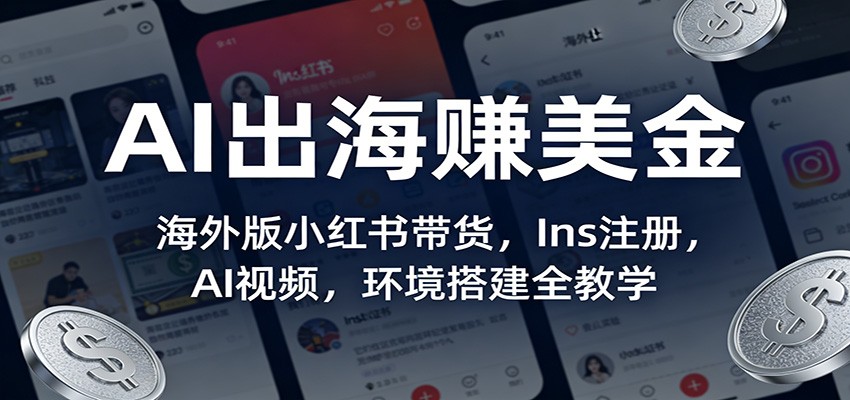 AI出海赚美金：海外版小红书带货，Ins注册，AI视频，环境搭建全教学创客联盟总站-闲云创业网-老谢轻创网-中创网-福缘网-冒泡网-资源之家-魔方项目库创客联盟总站