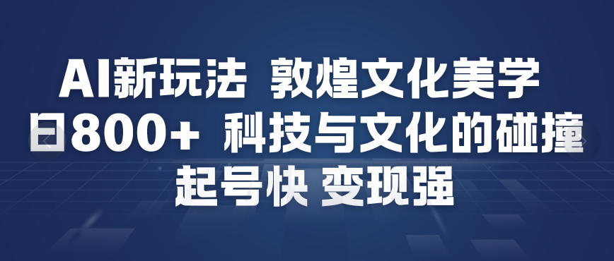 AI新玩法，敦煌文化美学，科技与文化的碰撞，起号快变现强创客联盟总站-闲云创业网-老谢轻创网-中创网-福缘网-冒泡网-资源之家-魔方项目库创客联盟总站