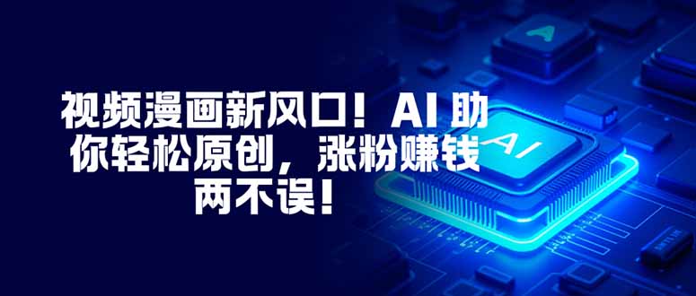 视频漫画新风口！AI 助你轻松原创，涨粉赚钱两不误！创客联盟总站-闲云创业网-老谢轻创网-中创网-福缘网-冒泡网-资源之家-魔方项目库创客联盟总站