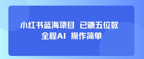 小红书蓝海项目，全程AI，操作简单，已挣五位数创客联盟总站-闲云创业网-老谢轻创网-中创网-福缘网-冒泡网-资源之家-魔方项目库创客联盟总站