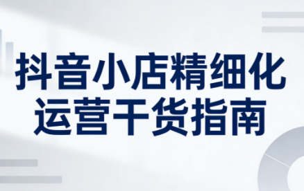 无缺·抖音店铺精细化运营干货指南新版(更新2026)创客联盟总站-闲云创业网-老谢轻创网-中创网-福缘网-冒泡网-资源之家-魔方项目库创客联盟总站