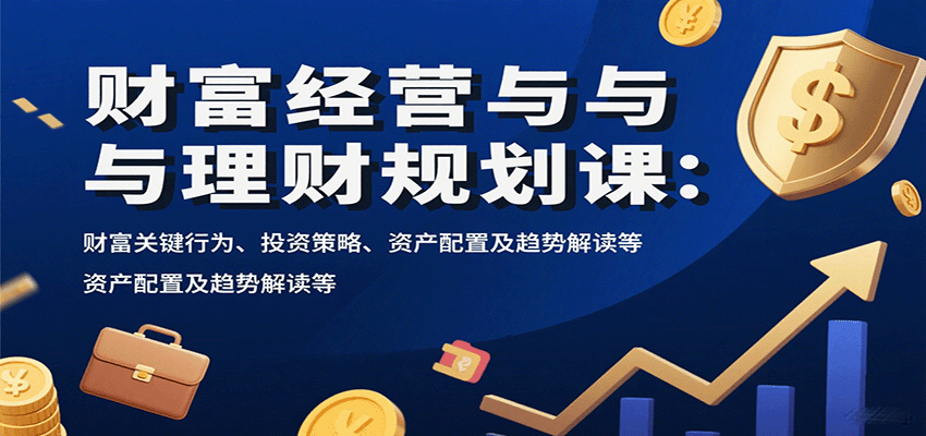 财富经营与理财规划课:财富关键行为、投资策略、资产配置及趋势解读等创客联盟总站-闲云创业网-老谢轻创网-中创网-福缘网-冒泡网-资源之家-魔方项目库创客联盟总站