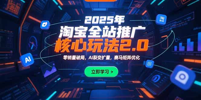 2025年淘宝全站推广核心玩法2.0:零销量破局,AI裂变扩量,赛马矩阵优化创客联盟总站-闲云创业网-老谢轻创网-中创网-福缘网-冒泡网-资源之家-魔方项目库创客联盟总站