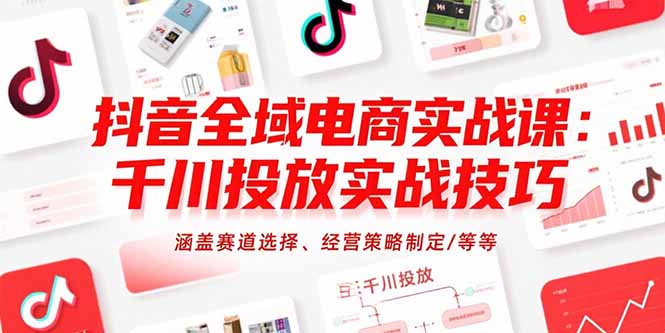 抖音全域电商实战课:千川投放实战技巧,涵盖赛道选择、经营策略制定/等等创客联盟总站-闲云创业网-老谢轻创网-中创网-福缘网-冒泡网-资源之家-魔方项目库创客联盟总站