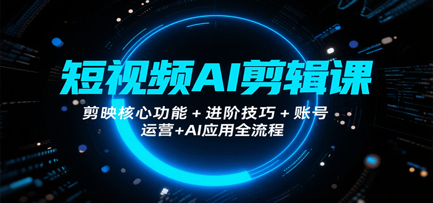 短视频AI剪辑课，剪映核心功能+进阶技巧+账号运营+AI应用全流程创客联盟总站-闲云创业网-老谢轻创网-中创网-福缘网-冒泡网-资源之家-魔方项目库创客联盟总站