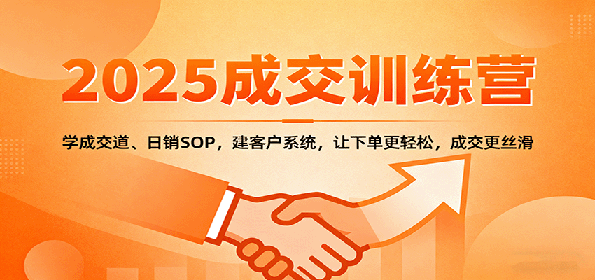 2025成交实战训练营:学成交道、日销SOP,建客户系统,让下单更轻松,成交更丝滑创客联盟总站-闲云创业网-老谢轻创网-中创网-福缘网-冒泡网-资源之家-魔方项目库创客联盟总站