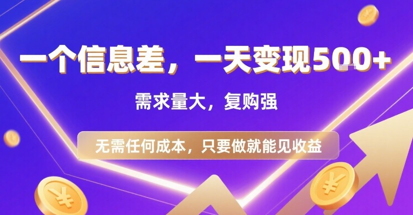一个信息差,一天变现5张+,需求量大,复购强,无需任何成本,只要做就能见收益【揭秘】创客联盟总站-闲云创业网-老谢轻创网-中创网-福缘网-冒泡网-资源之家-魔方项目库创客联盟总站