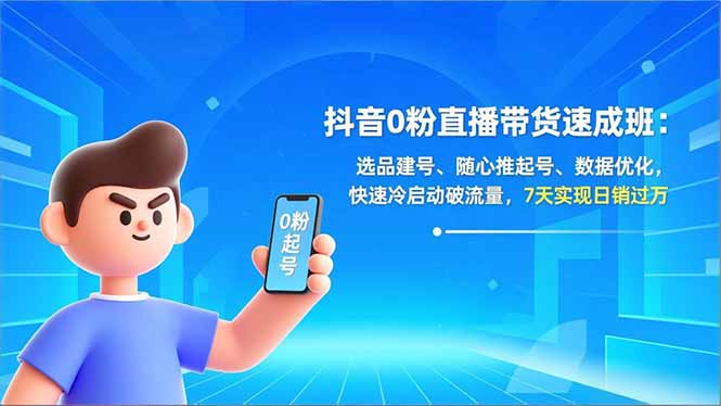 抖音0粉直播带货速成班:选品建号、随心推起号、数据优化,快速冷启动破流量,7天实现日销过万创客联盟总站-闲云创业网-老谢轻创网-中创网-福缘网-冒泡网-资源之家-魔方项目库创客联盟总站