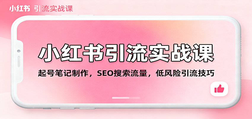 小红书引流实战课：起号笔记制作，SEO搜索流量，低风险引流技巧创客联盟总站-闲云创业网-老谢轻创网-中创网-福缘网-冒泡网-资源之家-魔方项目库创客联盟总站