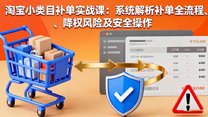 淘宝小类目补单实战课:系统解析补单全流程、降权风险及安全操作创客联盟总站-闲云创业网-老谢轻创网-中创网-福缘网-冒泡网-资源之家-魔方项目库创客联盟总站