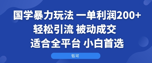 国学暴力玩法：一单利润2张+轻松引流 被动成交 适合全平台 小白首选创客联盟总站-闲云创业网-老谢轻创网-中创网-福缘网-冒泡网-资源之家-魔方项目库创客联盟总站