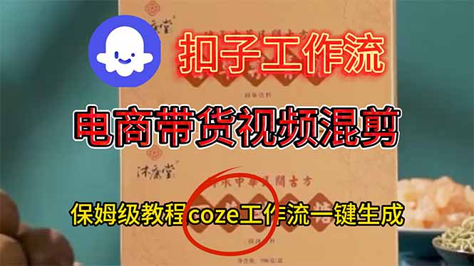 电商带货视频一键混剪,保姆级都系COZE工作流一键生成创客联盟总站-闲云创业网-老谢轻创网-中创网-福缘网-冒泡网-资源之家-魔方项目库创客联盟总站
