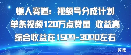 懒人赛道：视频号分成计划单条视频120W点赞量 收益高综合收益在1.5K左右创客联盟总站-闲云创业网-老谢轻创网-中创网-福缘网-冒泡网-资源之家-魔方项目库创客联盟总站