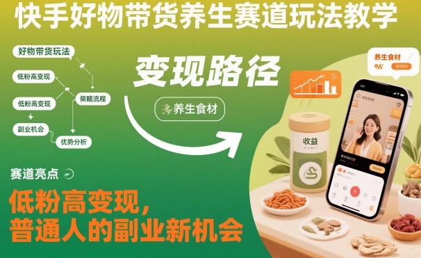 快手好物带货养生赛道玩法教学，低粉高变现，普通人的副业新机会创客联盟总站-闲云创业网-老谢轻创网-中创网-福缘网-冒泡网-资源之家-魔方项目库创客联盟总站