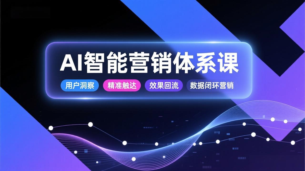 AI智能营销体系课,从用户洞察、精准触达到效果回流的数据闭环营销,提升整体营销效率与转化率创客联盟总站-闲云创业网-老谢轻创网-中创网-福缘网-冒泡网-资源之家-魔方项目库创客联盟总站