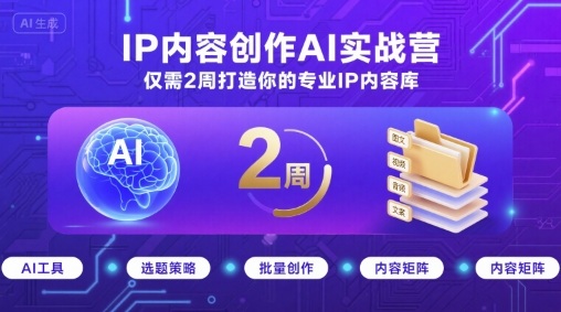 IP内容创作AI实战营，仅需2周打造你的专业IP内容库创客联盟总站-闲云创业网-老谢轻创网-中创网-福缘网-冒泡网-资源之家-魔方项目库创客联盟总站
