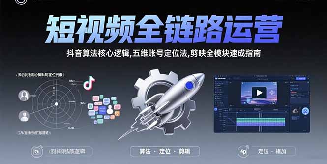 短视频全链路运营：抖音算法核心逻辑,五维账号定位法,剪映全模块速成指南创客联盟总站-闲云创业网-老谢轻创网-中创网-福缘网-冒泡网-资源之家-魔方项目库创客联盟总站