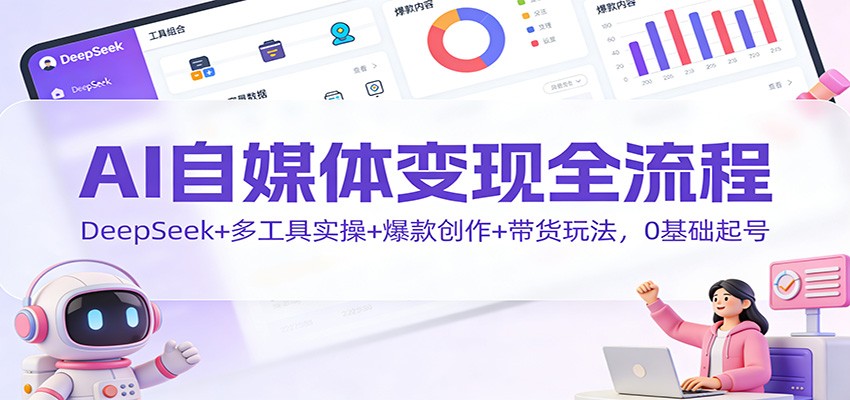 AI自媒体变现全流程:DeepSeek+多工具实操+爆款创作+带货玩法,0基础起号创客联盟总站-闲云创业网-老谢轻创网-中创网-福缘网-冒泡网-资源之家-魔方项目库创客联盟总站