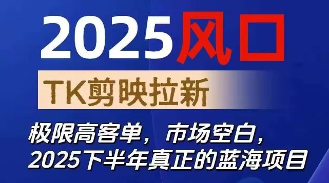 2025风口TK剪映capcut拉新项目，极限高客单，市场空白，2025下半年真正的蓝海项目创客联盟总站-闲云创业网-老谢轻创网-中创网-福缘网-冒泡网-资源之家-魔方项目库创客联盟总站