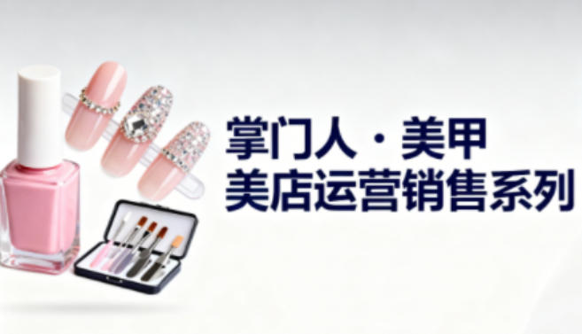 美甲店运营销售系列，助力美甲店老板及从业者提升运营、销售与管理能力创客联盟总站-闲云创业网-老谢轻创网-中创网-福缘网-冒泡网-资源之家-魔方项目库创客联盟总站