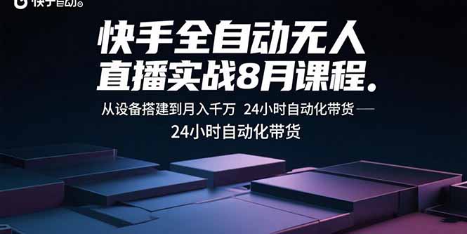 快手全自动无人直播实战8月课程：从设备搭建到月入千万 24小时自动化带货创客联盟总站-闲云创业网-老谢轻创网-中创网-福缘网-冒泡网-资源之家-魔方项目库创客联盟总站