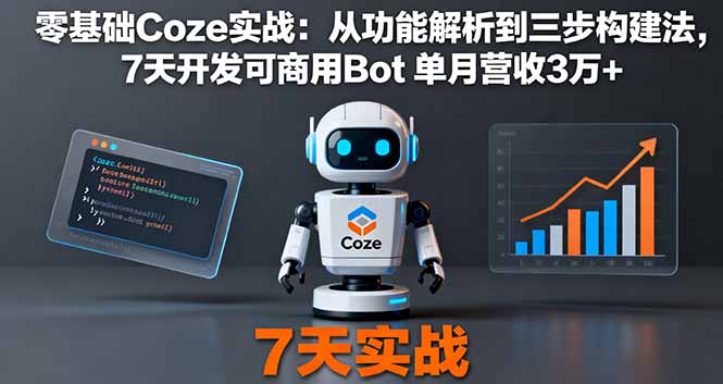 零基础Coze实战：从功能解析到三步构建法，7天开发可商用Bot 单月营收3万+创客联盟总站-闲云创业网-老谢轻创网-中创网-福缘网-冒泡网-资源之家-魔方项目库创客联盟总站