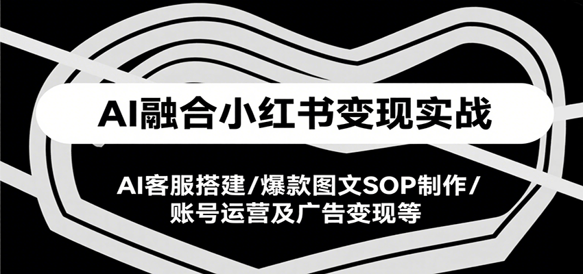 AI融合小红书变现实战课,AI客服搭建/爆款图文SOP制作/账号运营及广告变现等创客联盟总站-闲云创业网-老谢轻创网-中创网-福缘网-冒泡网-资源之家-魔方项目库创客联盟总站