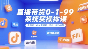 直播带货0~1~99系统实操课,自然流、微付费起号、千川、随心推等,直播带货全链路完整逻辑创客联盟总站-闲云创业网-老谢轻创网-中创网-福缘网-冒泡网-资源之家-魔方项目库创客联盟总站