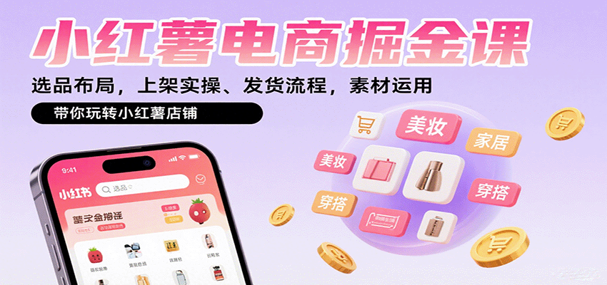 小红薯电商掘金课：选品布局，上架实操、发货流程，素材运用，带你玩转小红薯店铺创客联盟总站-闲云创业网-老谢轻创网-中创网-福缘网-冒泡网-资源之家-魔方项目库创客联盟总站