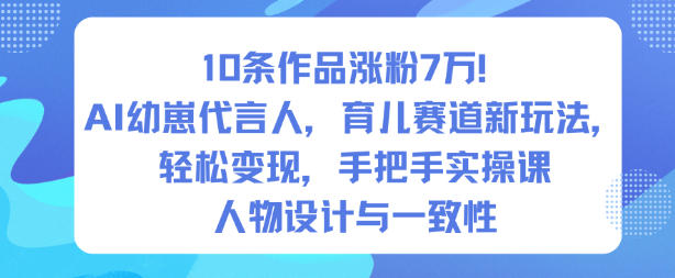 10条作品涨粉7W！AI幼崽代言人，育儿赛道新玩法，轻松变现，手把手实操课创客联盟总站-闲云创业网-老谢轻创网-中创网-福缘网-冒泡网-资源之家-魔方项目库创客联盟总站