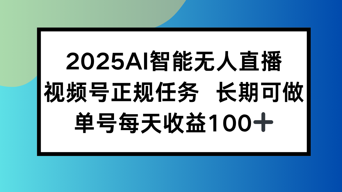 2025AI智能无人直播新玩法,视频号长期稳定任务,单日平均收益100+创客联盟总站-闲云创业网-老谢轻创网-中创网-福缘网-冒泡网-资源之家-魔方项目库创客联盟总站