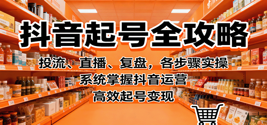 抖音起号全攻略，投流、直播、复盘，各步骤实操，系统掌握抖音运营，高效起号变现创客联盟总站-闲云创业网-老谢轻创网-中创网-福缘网-冒泡网-资源之家-魔方项目库创客联盟总站