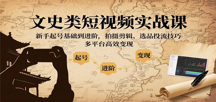 文史类短视频实战课,新手起号基础到进阶,拍摄剪辑、选品投流技巧,多平台高效变现创客联盟总站-闲云创业网-老谢轻创网-中创网-福缘网-冒泡网-资源之家-魔方项目库创客联盟总站