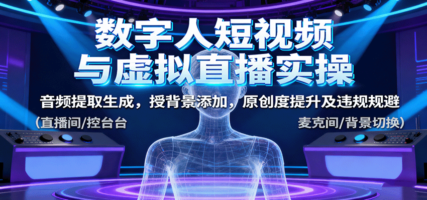 数字人短视频与虚拟直播实操,音频提取生成,背景添加,原创度提升及违规规避创客联盟总站-闲云创业网-老谢轻创网-中创网-福缘网-冒泡网-资源之家-魔方项目库创客联盟总站
