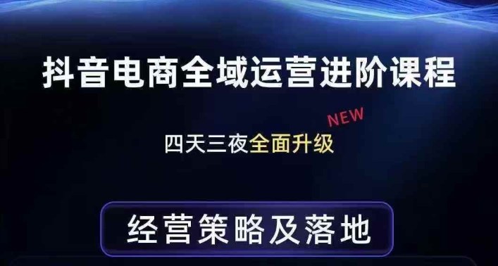 抖音电商全域运营进阶课程，经营策略及落地，全链路拆解直击底层逻辑创客联盟总站-闲云创业网-老谢轻创网-中创网-福缘网-冒泡网-资源之家-魔方项目库创客联盟总站