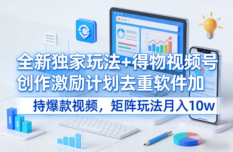 全新独家玩法+得物视频号创作激励计划去重软件加持爆款视频，矩阵玩法月入10w+【揭秘】创客联盟总站-闲云创业网-老谢轻创网-中创网-福缘网-冒泡网-资源之家-魔方项目库创客联盟总站