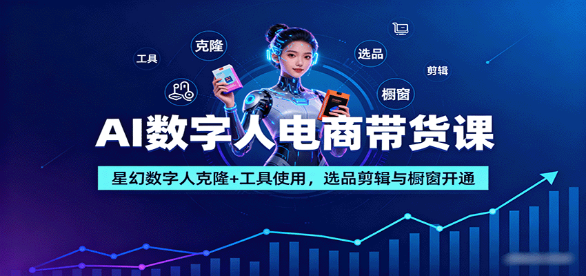 AI数字人电商带货课：星幻数字人克隆+工具使用，选品剪辑与橱窗开通创客联盟总站-闲云创业网-老谢轻创网-中创网-福缘网-冒泡网-资源之家-魔方项目库创客联盟总站