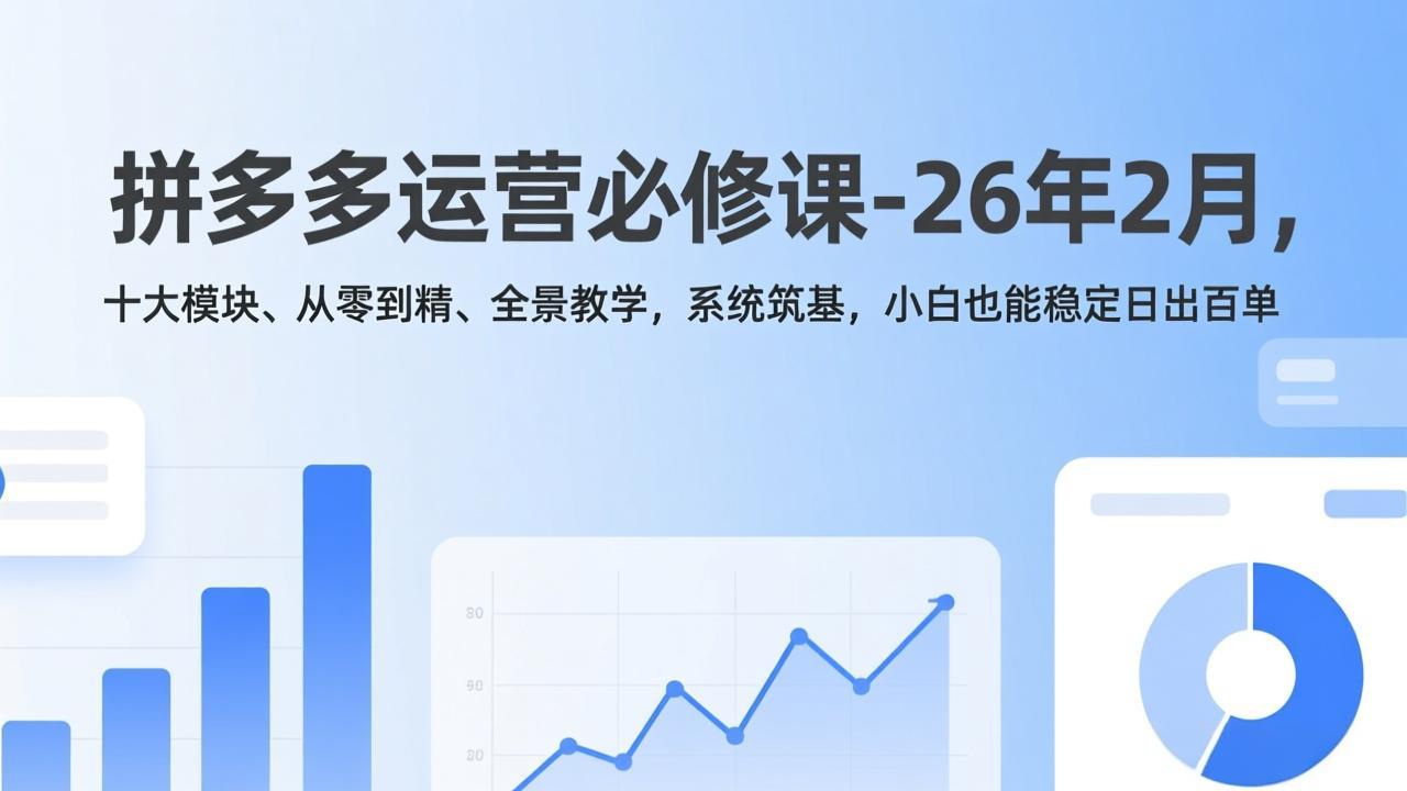 拼多多运营必修课-26年2月，十大模块、从零到精、全景教学，系统筑基，小白也能稳定日出百单创客联盟总站-闲云创业网-老谢轻创网-中创网-福缘网-冒泡网-资源之家-魔方项目库创客联盟总站