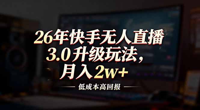26年快手无人直播3.0升级玩法，低成本高回报，月入2w+创客联盟总站-闲云创业网-老谢轻创网-中创网-福缘网-冒泡网-资源之家-魔方项目库创客联盟总站