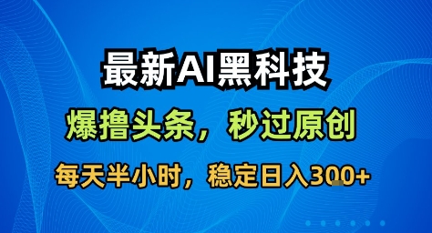 最新AI黑科技撸头条收益软件,无需指令,原创度直接拉满,每日稳定收益3张【揭秘】创客联盟总站-闲云创业网-老谢轻创网-中创网-福缘网-冒泡网-资源之家-魔方项目库创客联盟总站