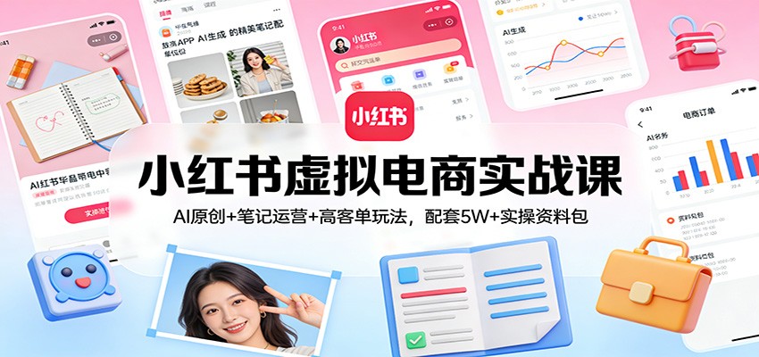 小红书虚拟电商实战课：AI原创+笔记运营+高客单玩法，配套5W+实操资料包创客联盟总站-闲云创业网-老谢轻创网-中创网-福缘网-冒泡网-资源之家-魔方项目库创客联盟总站