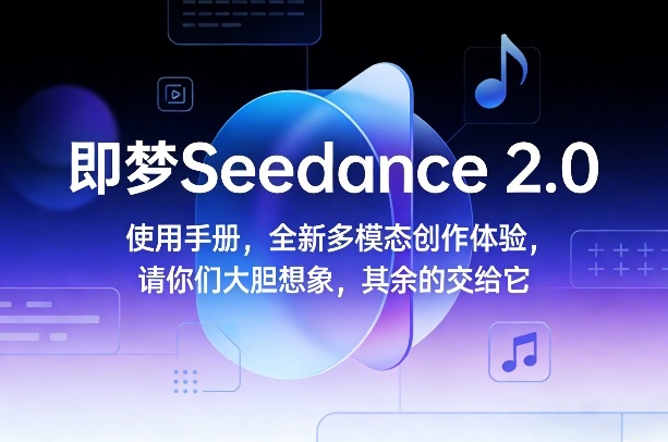 即梦Seedance 2.0使用手册，全新多模态创作体验，请你们大胆想象，其余的交给它创客联盟总站-闲云创业网-老谢轻创网-中创网-福缘网-冒泡网-资源之家-魔方项目库创客联盟总站