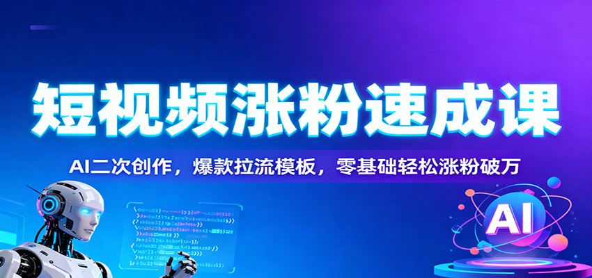 短视频涨粉速成课：AI二次创作，爆款拉流模板，零基础轻松涨粉破万创客联盟总站-闲云创业网-老谢轻创网-中创网-福缘网-冒泡网-资源之家-魔方项目库创客联盟总站