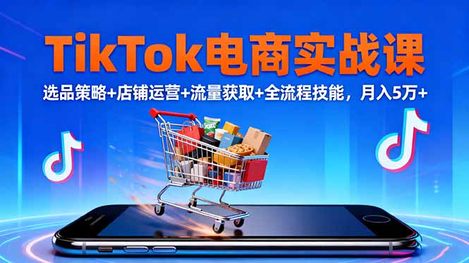 TikTok电商实战课10月，选品策略+店铺运营+流量获取+全流程技能，月入5万+创客联盟总站-闲云创业网-老谢轻创网-中创网-福缘网-冒泡网-资源之家-魔方项目库创客联盟总站