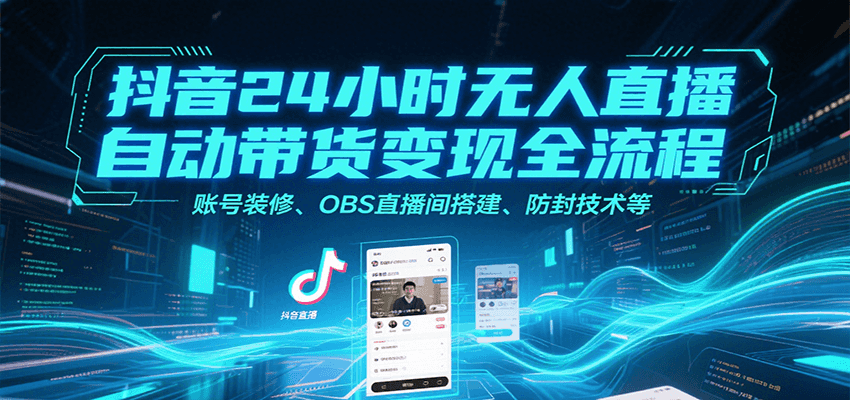 抖音24小时无人直播自动带货变现全流程,账号装修、OBS直播间搭建、防封技术等创客联盟总站-闲云创业网-老谢轻创网-中创网-福缘网-冒泡网-资源之家-魔方项目库创客联盟总站