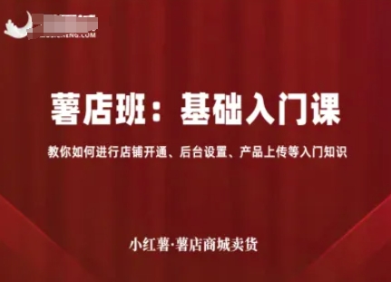 小红薯薯店商城卖货，基础入门课，教你如何进行店铺开通、后台设置、产品上传等入门知识创客联盟总站-闲云创业网-老谢轻创网-中创网-福缘网-冒泡网-资源之家-魔方项目库创客联盟总站